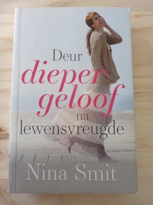 Deur dieper geloof na lewensvreugde deur Nina Smith (1ste uitgawe 2018)